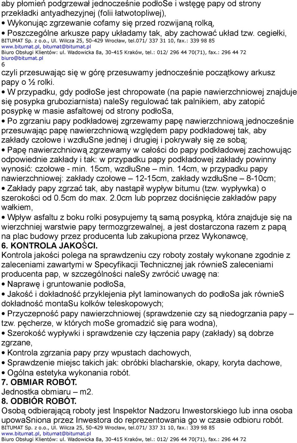 W przypadku, gdy podłose jest chropowate (na papie nawierzchniowej znajduje się posypka gruboziarnista) nalesy regulować tak palnikiem, aby zatopić posypkę w masie asfaltowej od strony podłosa, Po