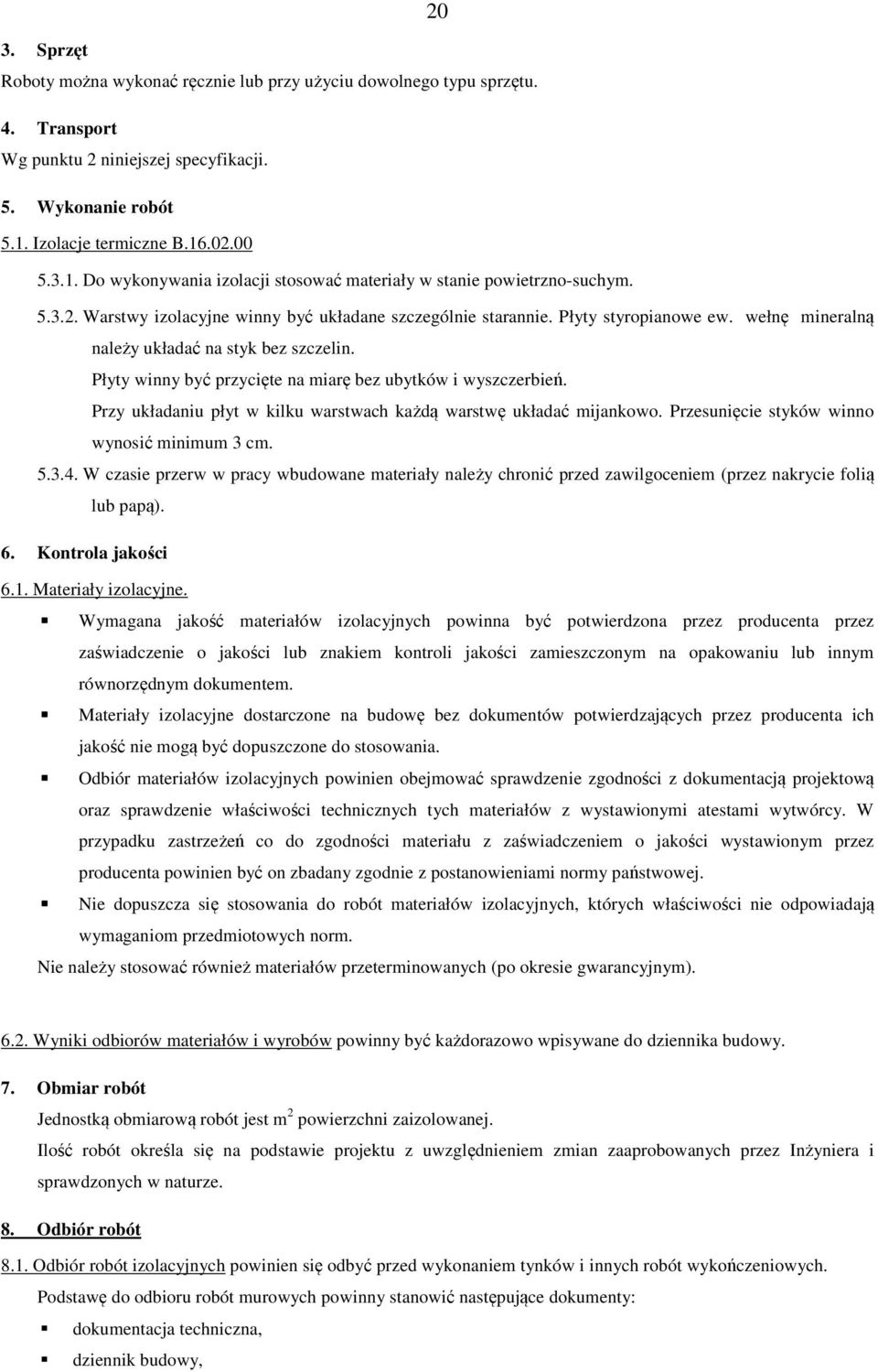 wełnę mineralną należy układać na styk bez szczelin. Płyty winny być przycięte na miarę bez ubytków i wyszczerbień. Przy układaniu płyt w kilku warstwach każdą warstwę układać mijankowo.