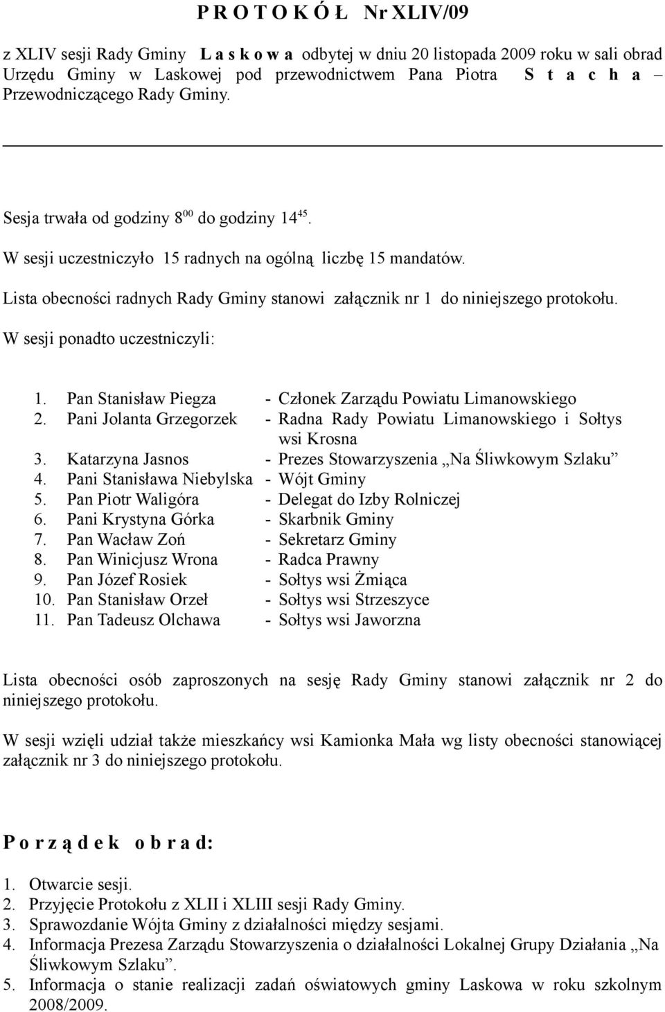 Lista obecności radnych Rady Gminy stanowi załącznik nr 1 do niniejszego protokołu. W sesji ponadto uczestniczyli: 1. Pan Stanisław Piegza - Członek Zarządu Powiatu Limanowskiego 2.