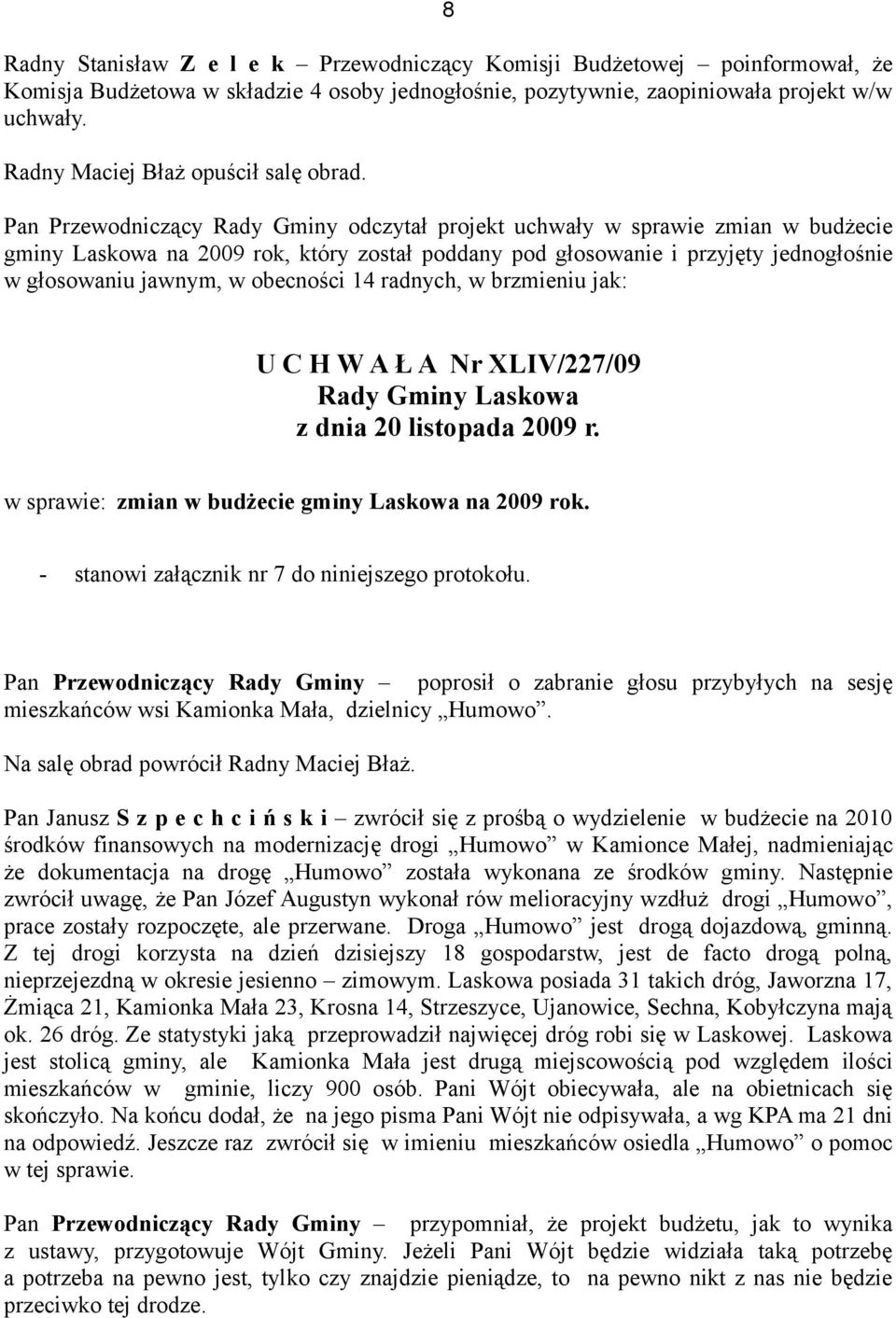 Pan Przewodniczący Rady Gminy odczytał projekt uchwały w sprawie zmian w budżecie gminy Laskowa na 2009 rok, który został poddany pod głosowanie i przyjęty jednogłośnie w głosowaniu jawnym, w