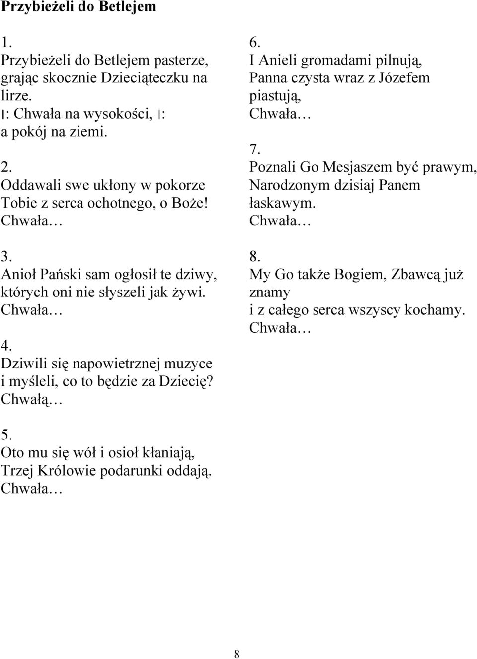 Chwała Dziwili się napowietrznej muzyce i myśleli, co to będzie za Dziecię? Chwałą 6. I Anieli gromadami pilnują, Panna czysta wraz z Józefem piastują, Chwała 7.
