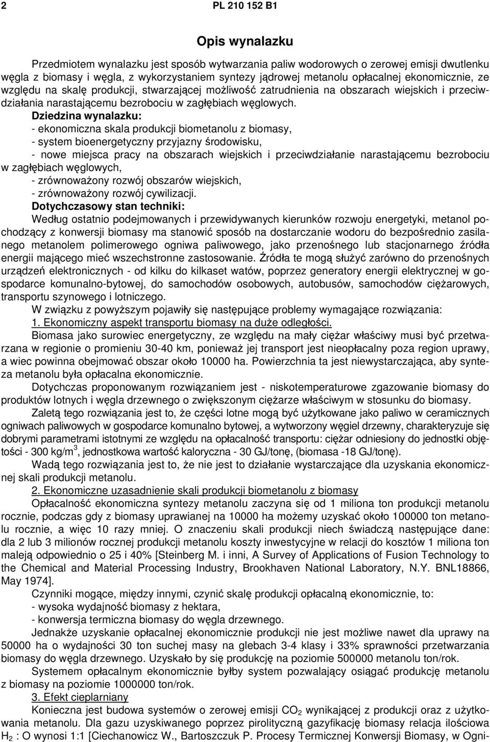 Dziedzina wynalazku: - ekonomiczna skala produkcji biometanolu z biomasy, - system bioenergetyczny przyjazny środowisku, - nowe miejsca pracy na obszarach wiejskich i przeciwdziałanie narastającemu