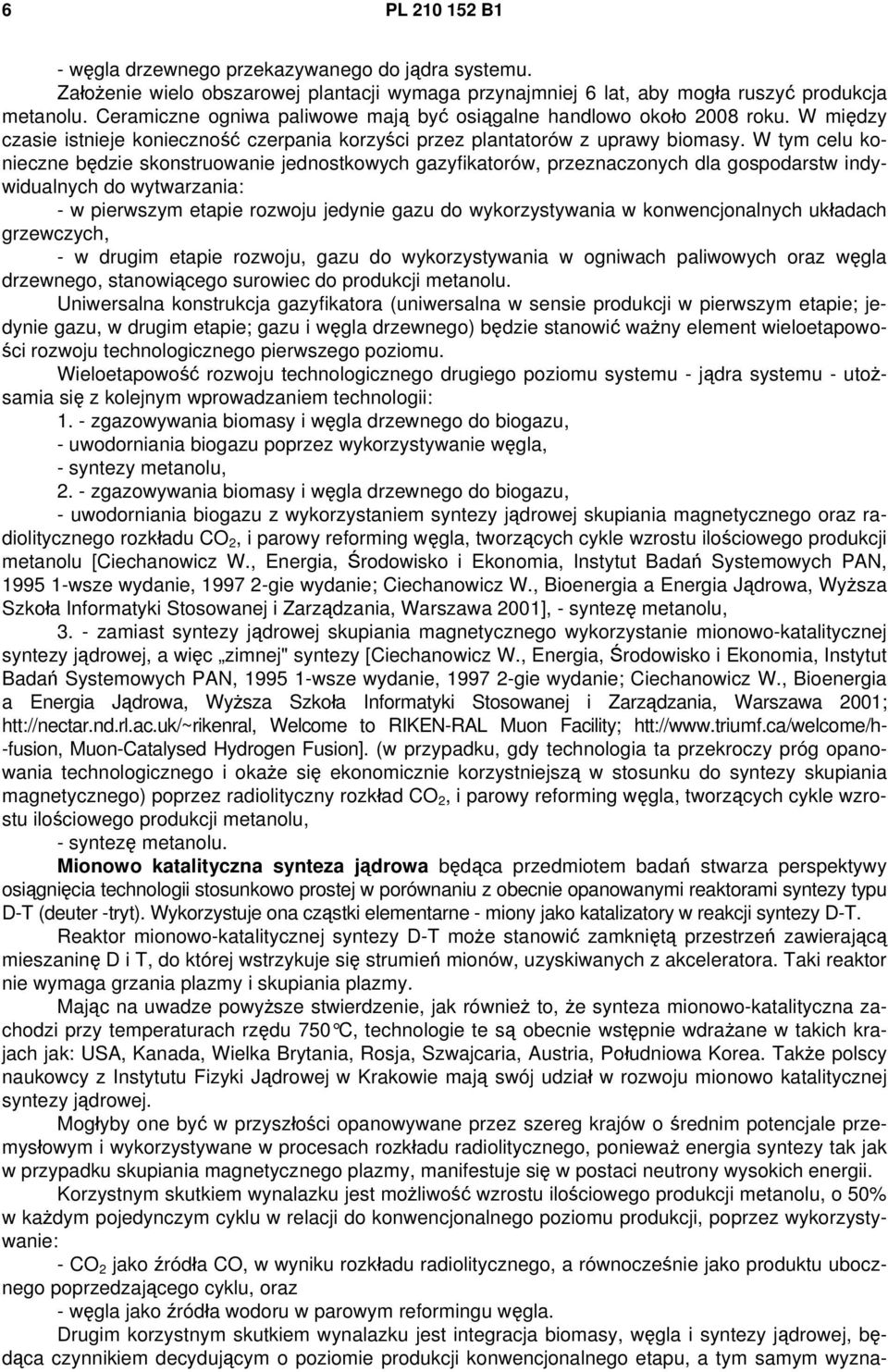 W tym celu konieczne będzie skonstruowanie jednostkowych gazyfikatorów, przeznaczonych dla gospodarstw indywidualnych do wytwarzania: - w pierwszym etapie rozwoju jedynie gazu do wykorzystywania w