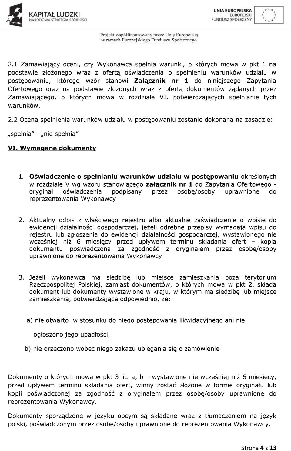 warunków. 2.2 Ocena spełnienia warunków udziału w postępowaniu zostanie dokonana na zasadzie: spełnia - nie spełnia VI. Wymagane dokumenty 1.