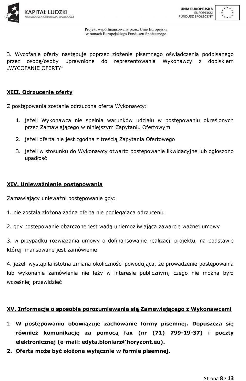 jeżeli Wykonawca nie spełnia warunków udziału w postępowaniu określonych przez Zamawiającego w niniejszym Zapytaniu Ofertowym 2. jeżeli oferta nie jest zgodna z treścią Zapytania Ofertowego 3.