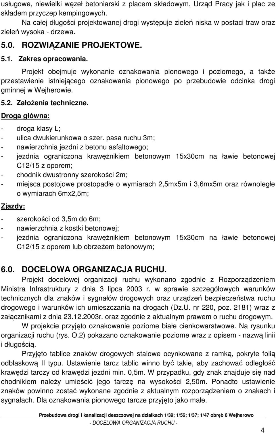 Projekt obejmuje wykonanie oznakowania pionowego i poziomego, a także przestawienie istniejącego oznakowania pionowego po przebudowie odcinka drogi gminnej w Wejherowie. 5.2. Założenia techniczne.