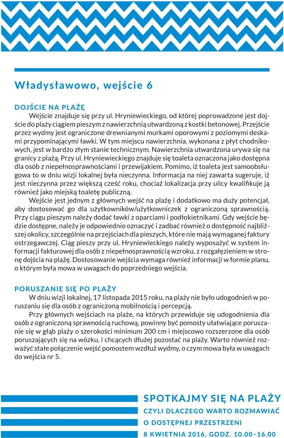 W tym miejscu nawierzchnia, wykonana z płyt chodnikowych, jest w bardzo złym stanie technicz nym. Nawierzchnia utwardzona urywa się na granicy z plażą. Przy ul.