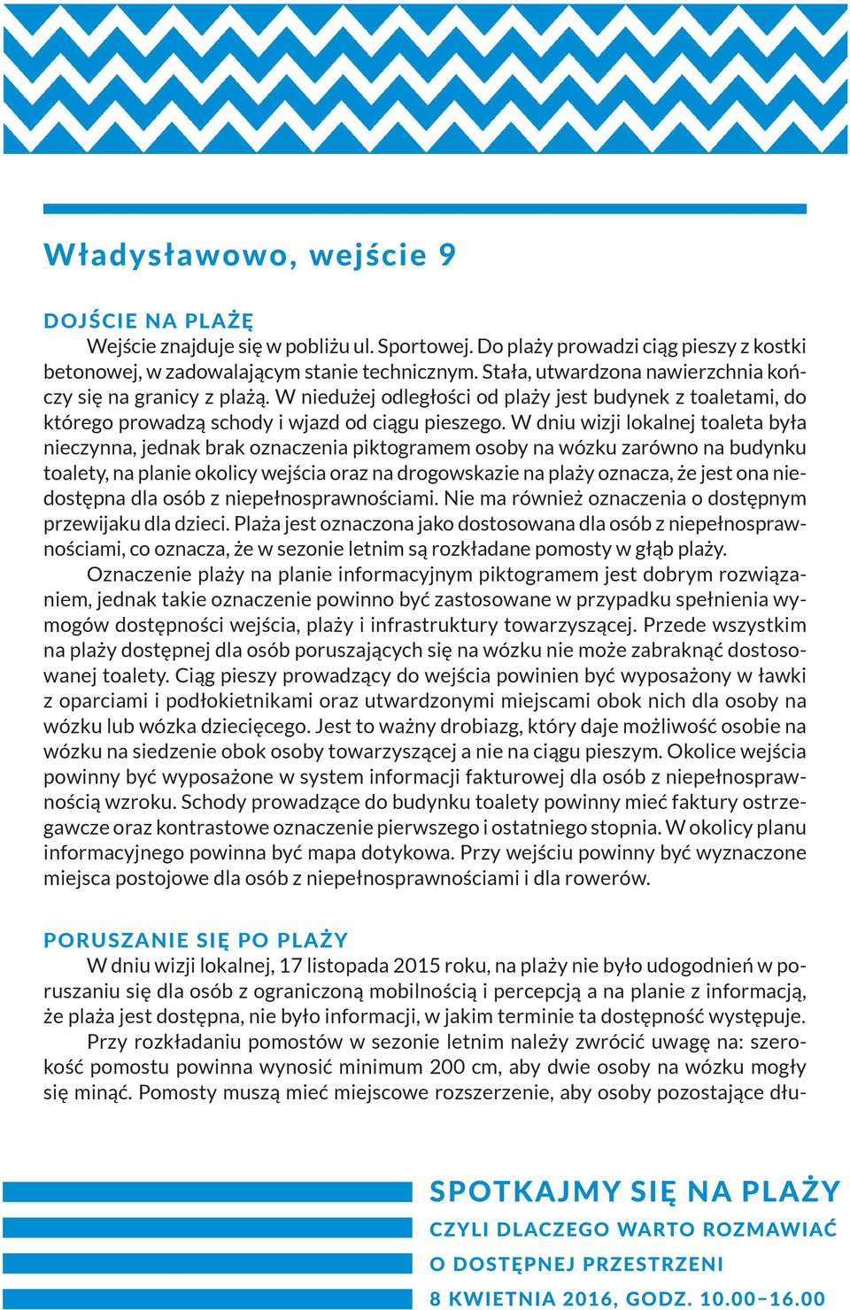 W dniu wizji lokalnej toaleta była nieczynna, jednak brak oznaczenia piktogra mem osoby na wózku zarówno na budynku toalety, na planie okolicy wejścia oraz na drogowskazie na plaży oznacza, że jest
