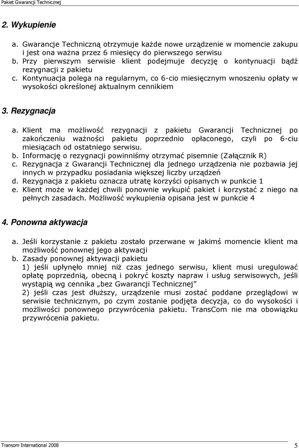 Kontynuacja polega na regularnym, co 6-cio miesięcznym wnoszeniu opłaty w wysokości określonej aktualnym cennikiem 3. Rezygnacja a.