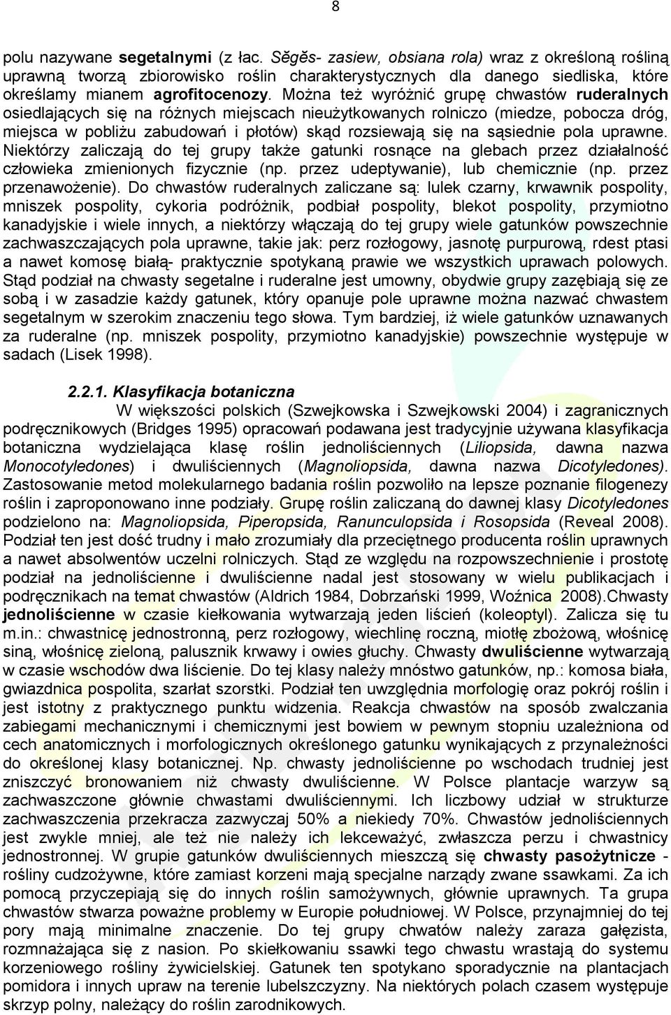 Można też wyróżnić grupę chwastów ruderalnych osiedlających się na różnych miejscach nieużytkowanych rolniczo (miedze, pobocza dróg, miejsca w pobliżu zabudowań i płotów) skąd rozsiewają się na