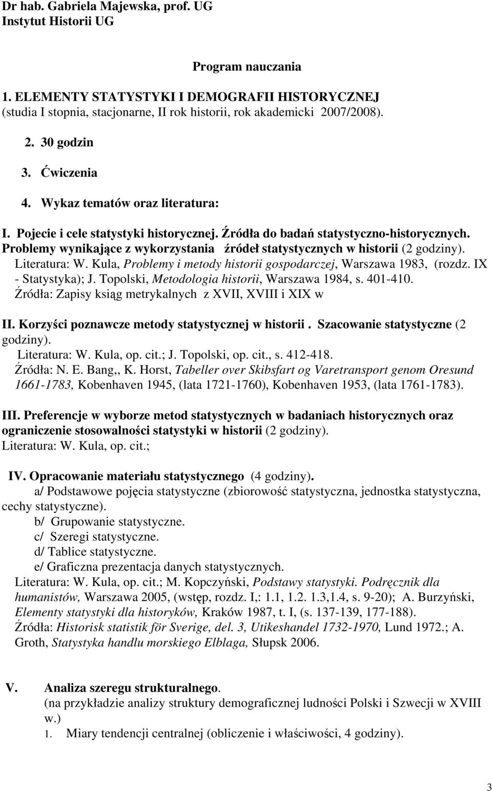 Problemy wynikające z wykorzystania źródeł statystycznych w historii (2 godziny). Literatura: W. Kula, Problemy i metody historii gospodarczej, Warszawa 1983, (rozdz. IX - Statystyka); J.