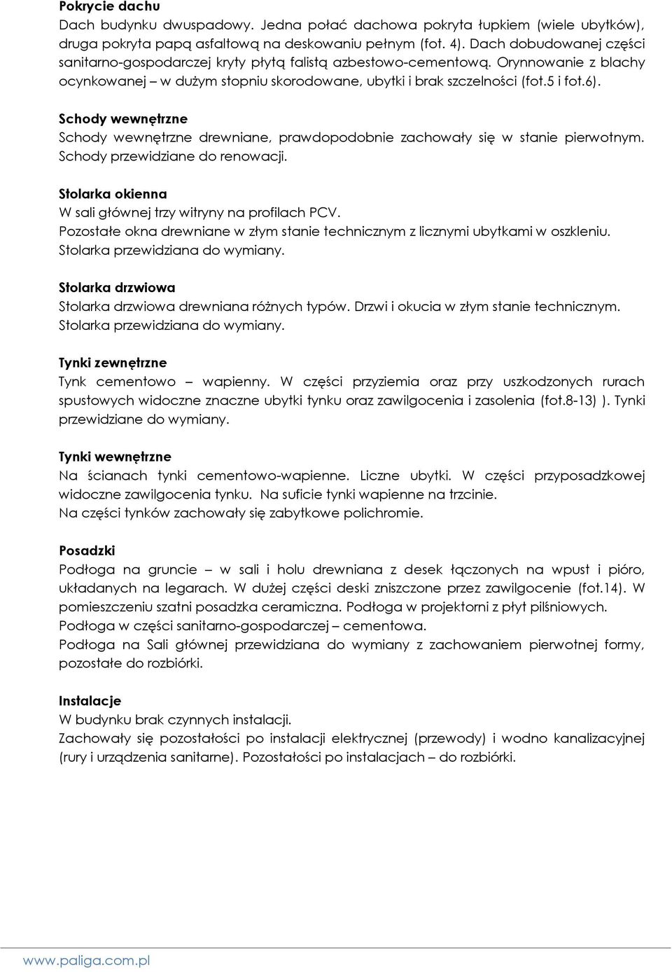 Schody wewnętrzne Schody wewnętrzne drewniane, prawdopodobnie zachowały się w stanie pierwotnym. Schody przewidziane do renowacji. Stolarka okienna W sali głównej trzy witryny na profilach PCV.