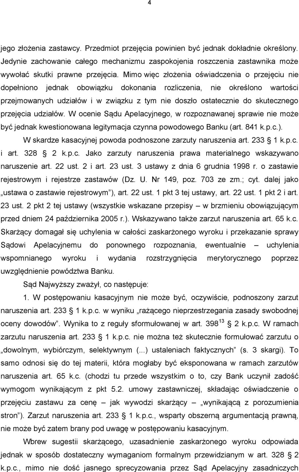 skutecznego przejęcia udziałów. W ocenie Sądu Apelacyjnego, w rozpoznawanej sprawie nie może być jednak kwestionowana legitymacja czynna powodowego Banku (art. 841 k.p.c.).