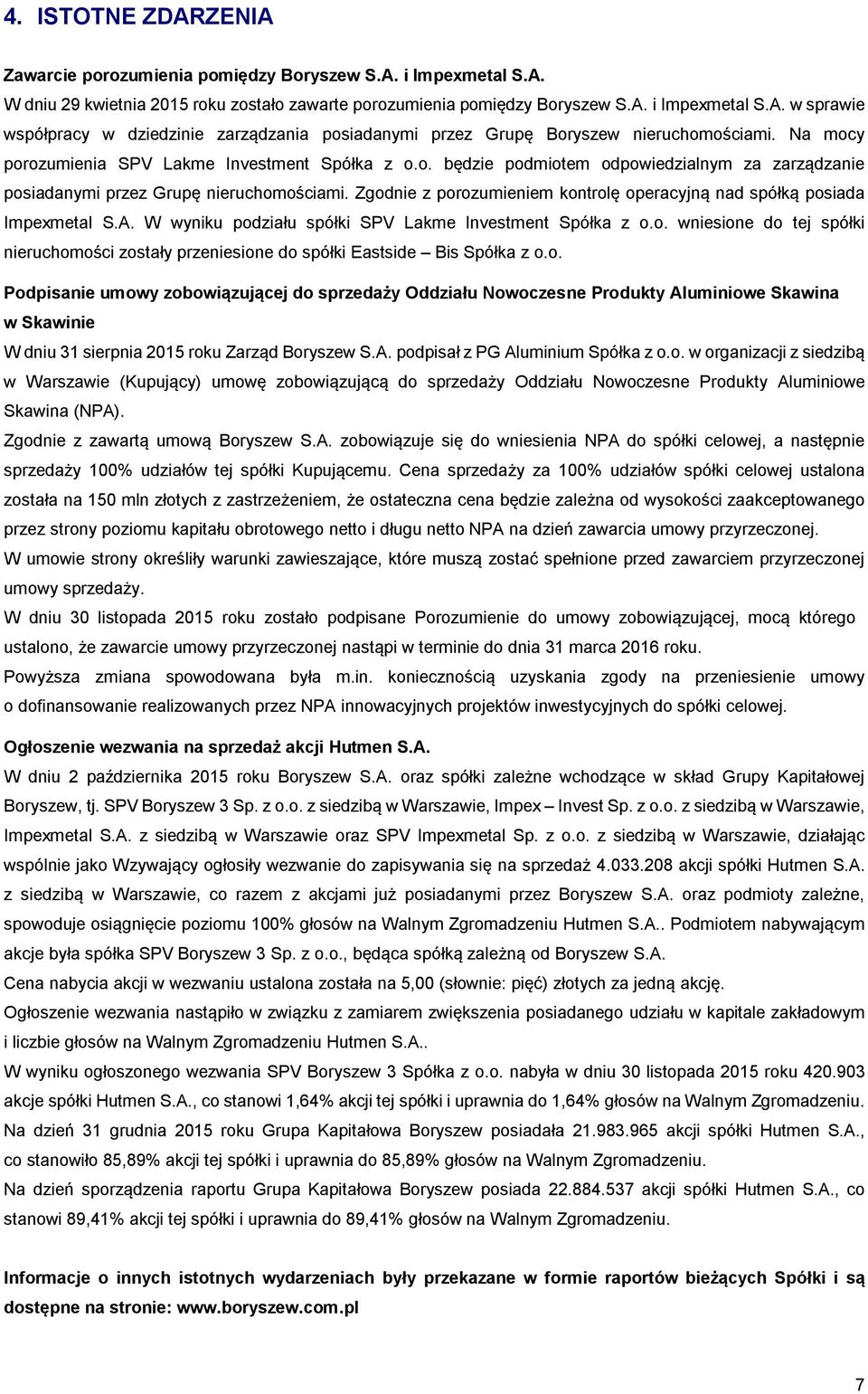 Zgodnie z porozumieniem kontrolę operacyjną nad spółką posiada Impexmetal S.A. W wyniku podziału spółki SPV Lakme Investment Spółka z o.o. wniesione do tej spółki nieruchomości zostały przeniesione do spółki Eastside Bis Spółka z o.