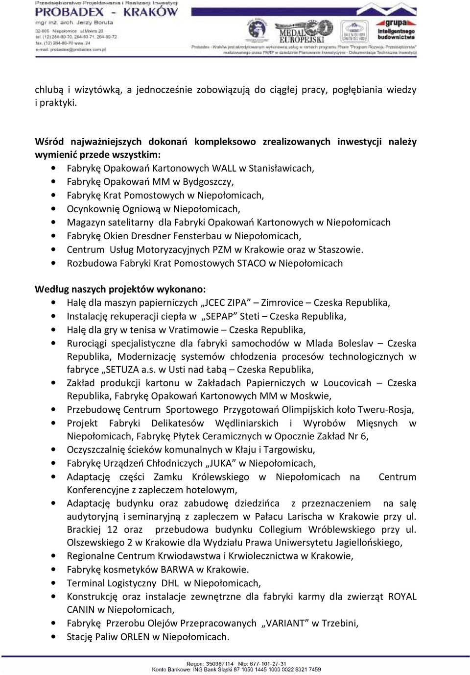 Krat Pomostowych w Niepołomicach, Ocynkownię Ogniową w Niepołomicach, Magazyn satelitarny dla Fabryki Opakowań Kartonowych w Niepołomicach Fabrykę Okien Dresdner Fensterbau w Niepołomicach, Centrum