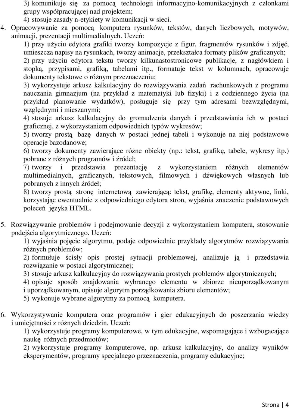 Uczeń: 1) przy uŝyciu edytora grafiki tworzy kompozycje z figur, fragmentów rysunków i zdjęć, umieszcza napisy na rysunkach, tworzy animacje, przekształca formaty plików graficznych; 2) przy uŝyciu