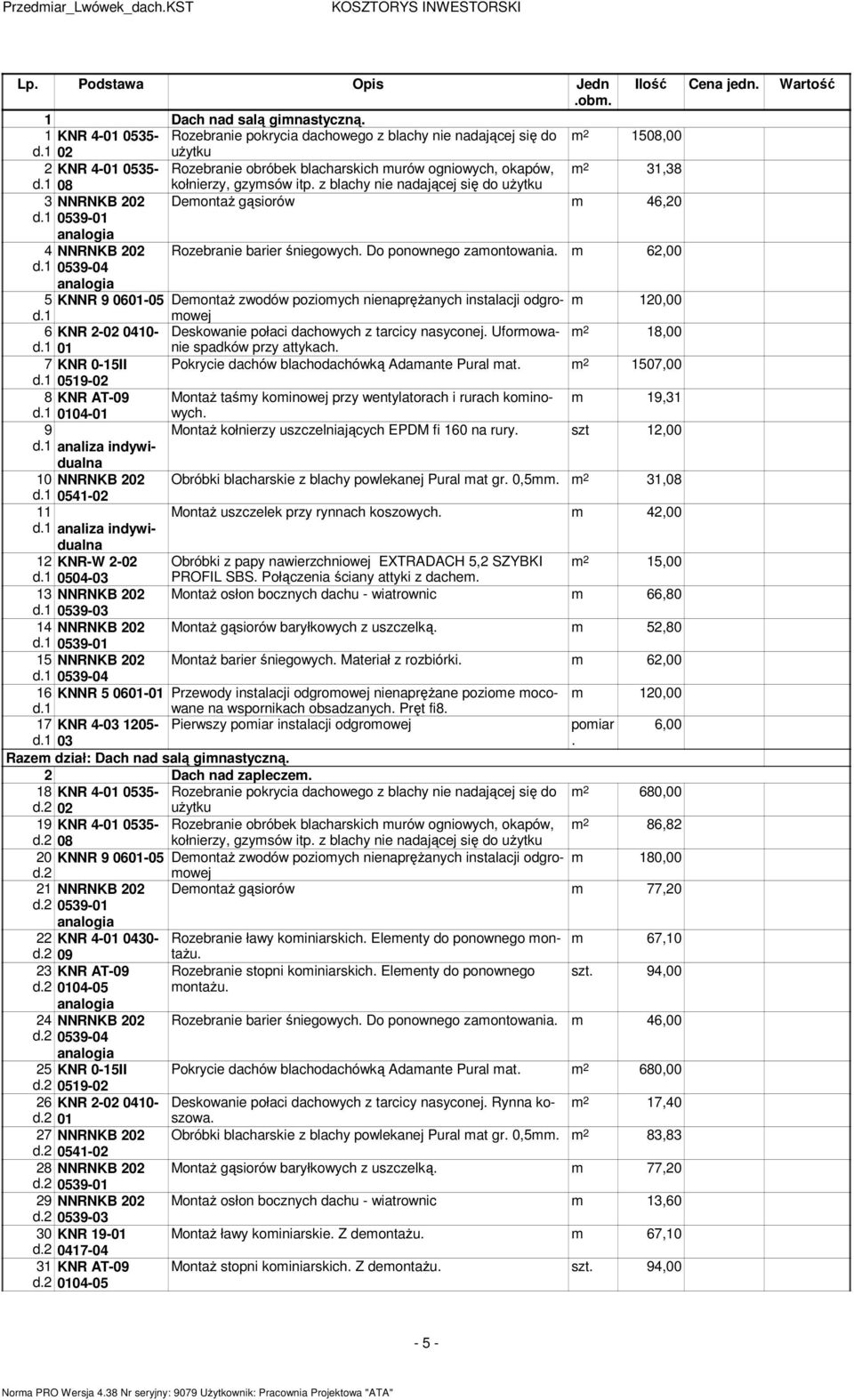 1 08 kołnierzy, gzysów itp. z blachy nie nadającej się do użytku 3 NNRNKB 202 Deontaż gąsiorów 46,20 d.1 4 NNRNKB 202 Rozebranie barier śniegowych. Do ponownego zaontowania. 62,00 d.