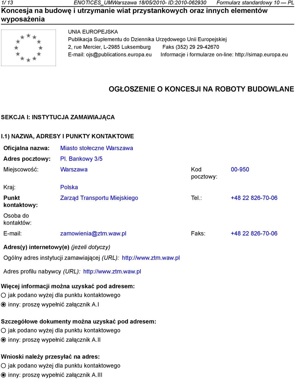 1) NAZWA, ADRESY I PUNKTY KONTAKTOWE Miasto stołeczne Warszawa Adres Pl. Bankowy 3/5 Miejscowość: Warszawa Kod 00-950 Kraj: Punkt kontaktowy: Polska Zarząd Transportu Miejskiego Tel.