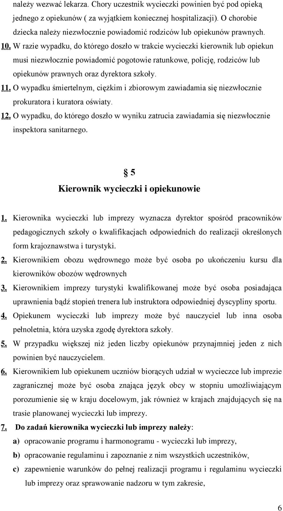W razie wypadku, do którego doszło w trakcie wycieczki kierownik lub opiekun musi niezwłocznie powiadomić pogotowie ratunkowe, policję, rodziców lub opiekunów prawnych oraz dyrektora szkoły. 11.