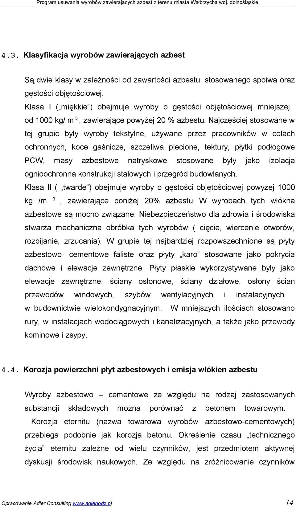 Najczęściej stosowane w tej grupie były wyroby tekstylne, używane przez pracowników w celach ochronnych, koce gaśnicze, szczeliwa plecione, tektury, płytki podłogowe PCW, masy azbestowe natryskowe