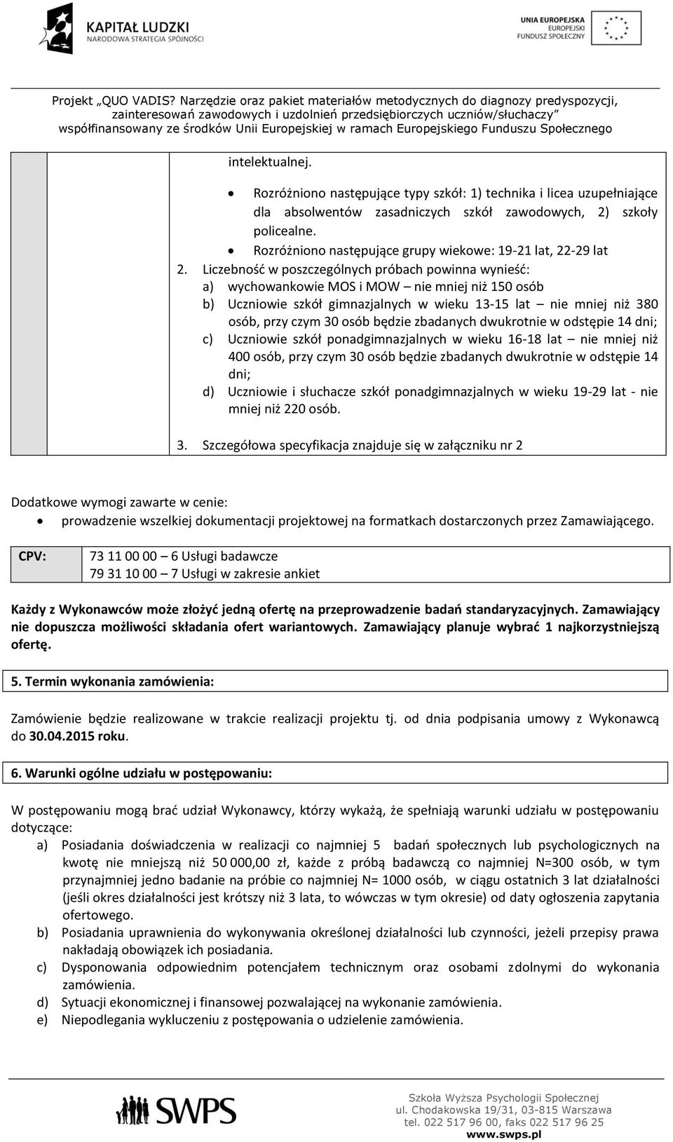 Liczebność w poszczególnych próbach powinna wynieść: a) wychowankowie MOS i MOW nie mniej niż 150 osób b) Uczniowie szkół gimnazjalnych w wieku 13-15 lat nie mniej niż 380 osób, przy czym 30 osób