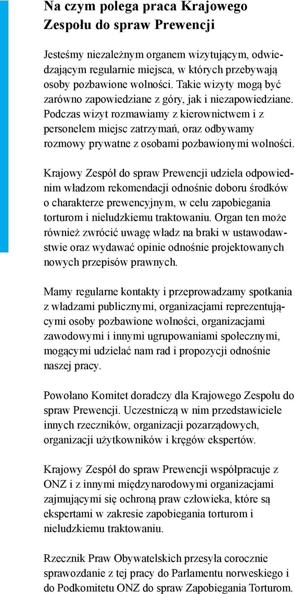 Podczas wizyt rozmawiamy z kierownictwem i z personelem miejsc zatrzymań, oraz odbywamy rozmowy prywatne z osobami pozbawionymi wolności.