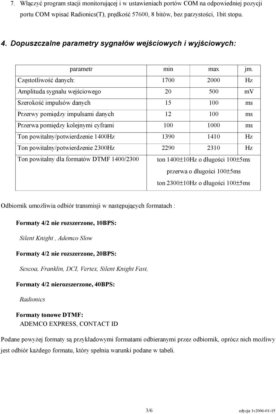 Częstotliwość danych: 1700 2000 Hz Amplituda sygnału wejściowego 20 500 mv Szerokość impulsów danych 15 100 ms Przerwy pomiędzy impulsami danych 12 100 ms Przerwa pomiędzy kolejnymi cyframi 100 1000