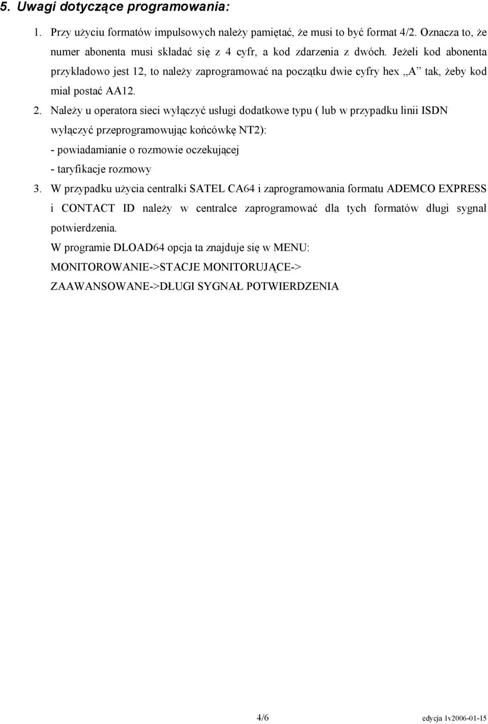 Należy u operatora sieci wyłączyć usługi dodatkowe typu ( lub w przypadku linii ISDN wyłączyć przeprogramowując końcówkę NT2): - powiadamianie o rozmowie oczekującej - taryfikacje rozmowy 3.