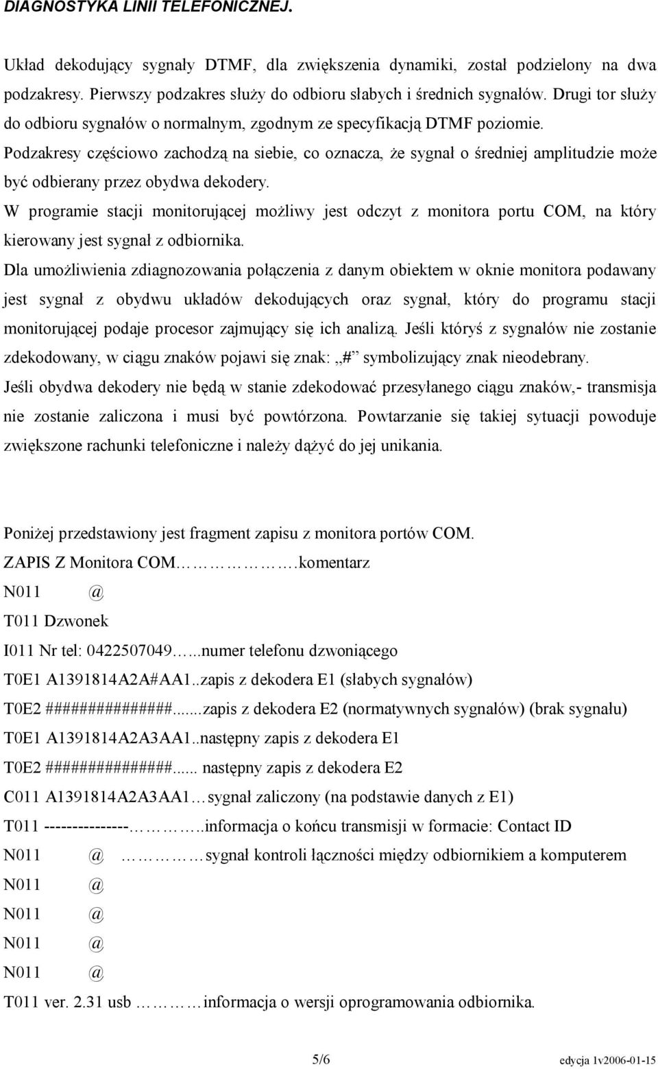 Podzakresy częściowo zachodzą na siebie, co oznacza, że sygnał o średniej amplitudzie może być odbierany przez obydwa dekodery.