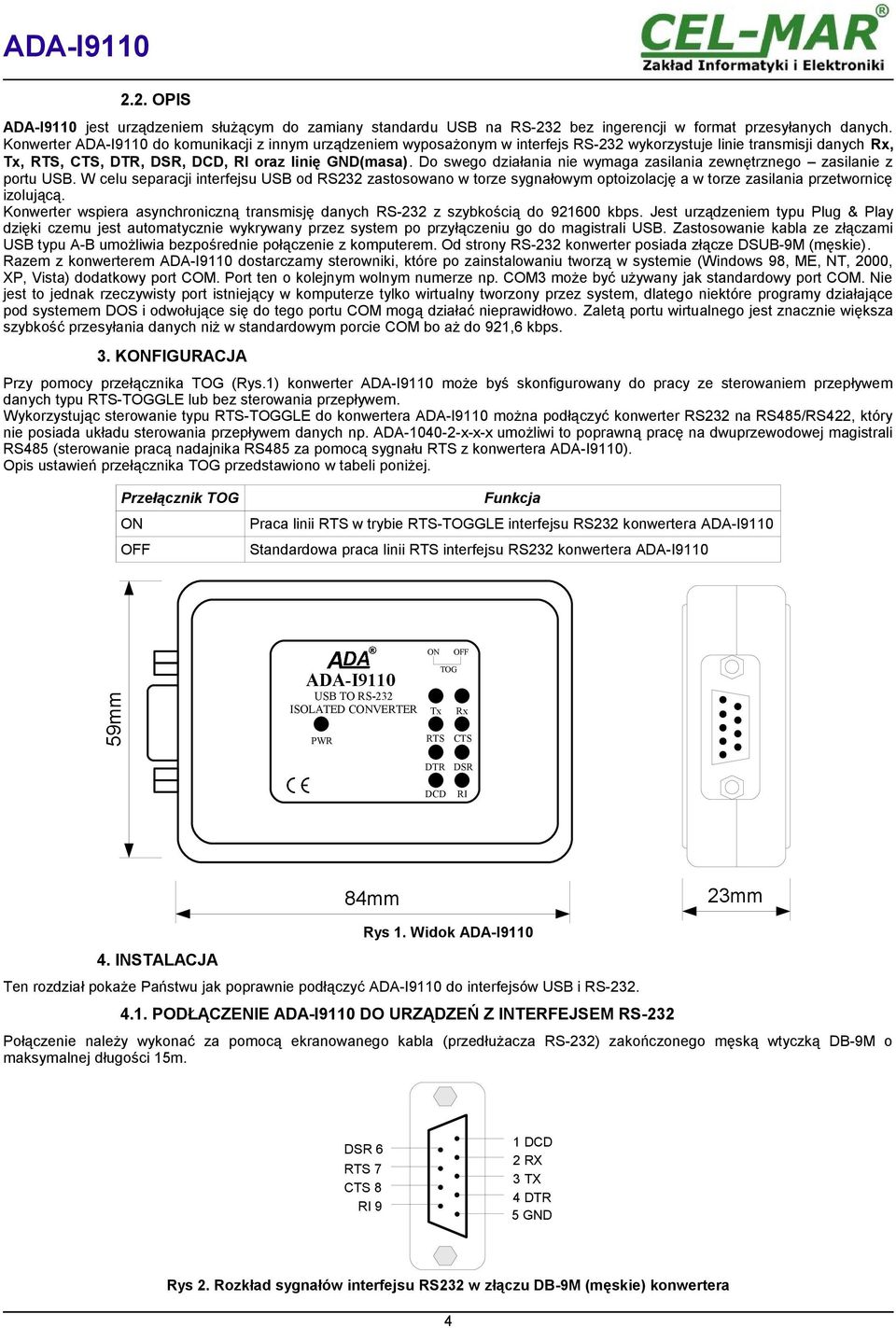 Do swego działania nie wymaga zasilania zewnętrznego zasilanie z portu. W celu separacji interfejsu od RS232 zastosowano w torze sygnałowym optoizolację a w torze zasilania przetwornicę izolującą.