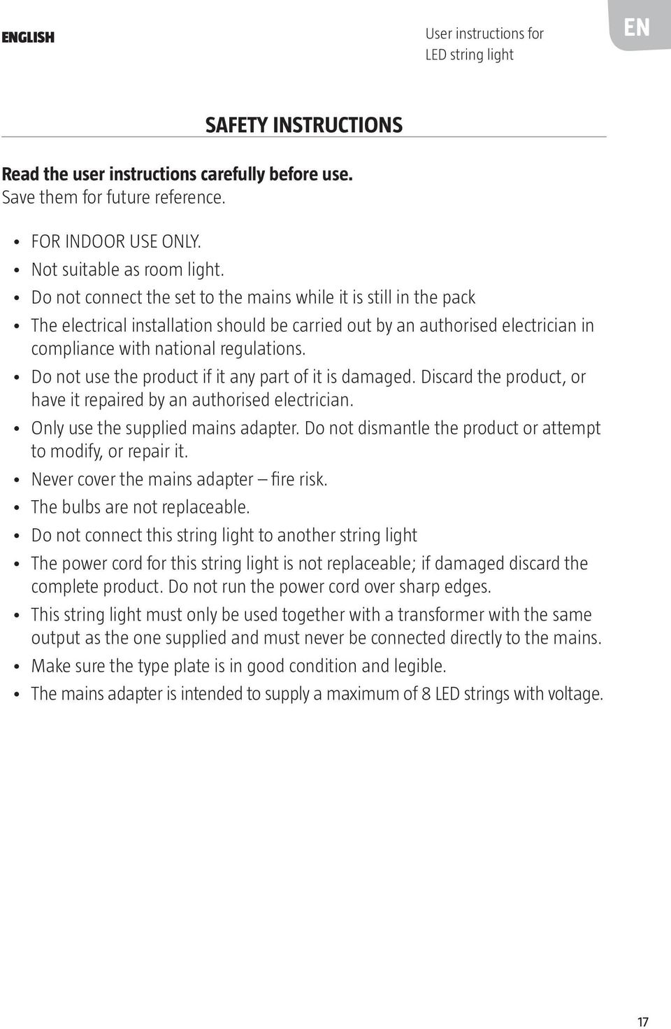 Do not use the product if it any part of it is damaged. Discard the product, or have it repaired by an authorised electrician. Only use the supplied mains adapter.