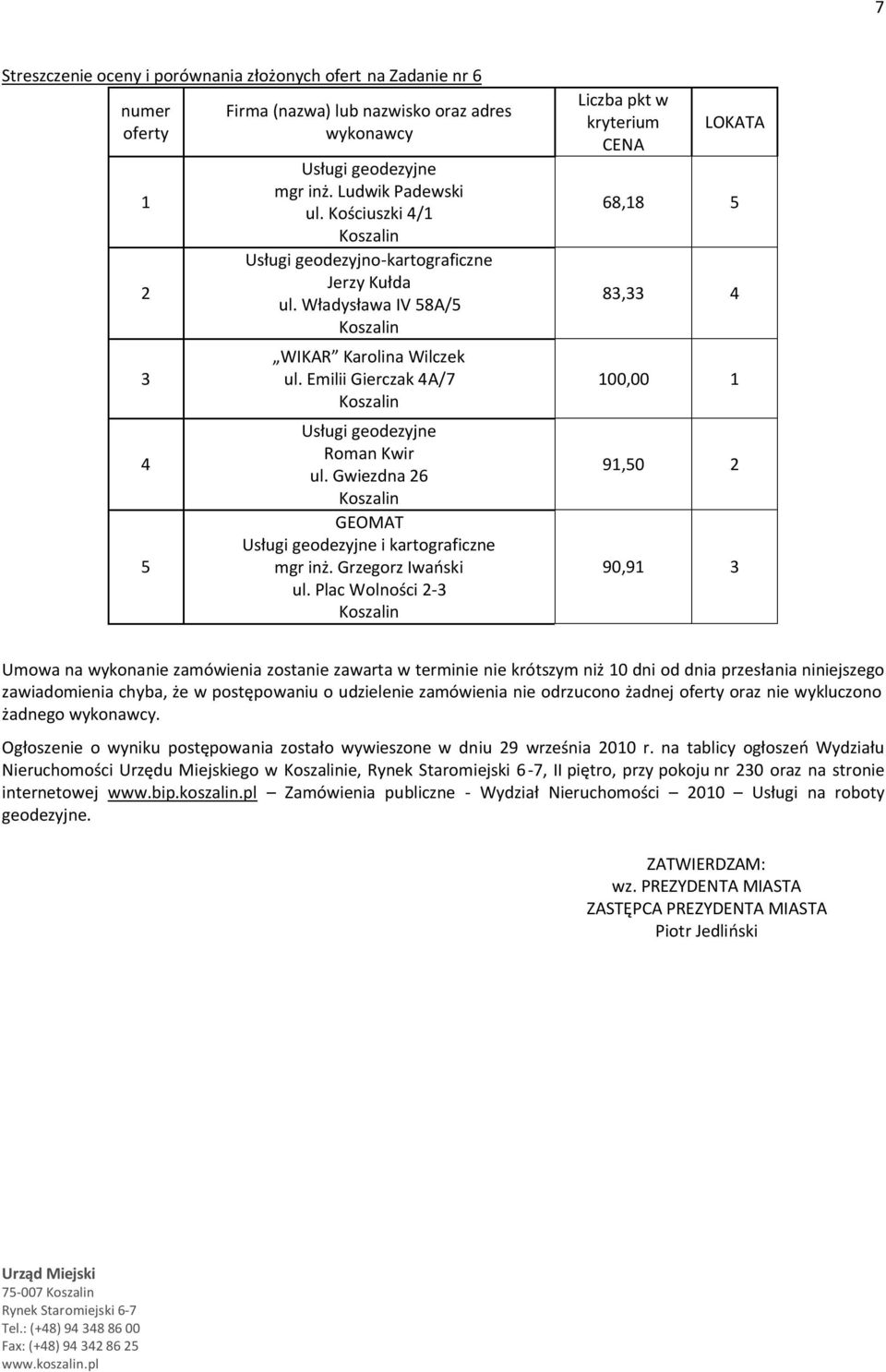 chyba, że w postępowaniu o udzielenie zamówienia nie odrzucono żadnej oraz nie wykluczono żadnego. Ogłoszenie o wyniku postępowania zostało wywieszone w dniu 9 września 00 r.