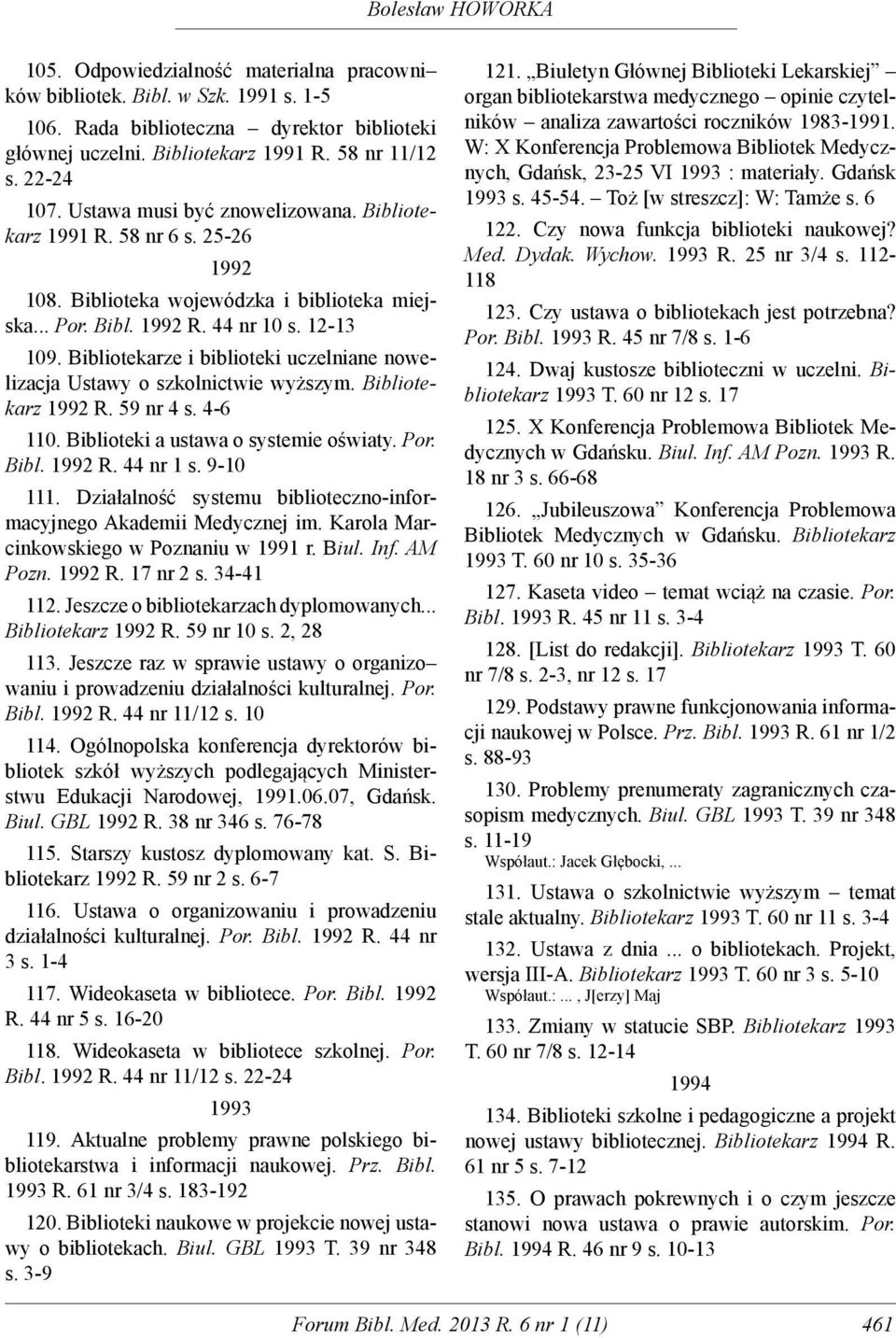 Bibliotekarze i biblioteki uczelniane nowelizacja Ustawy o szkolnictwie wyższym. Bibliotekarz 1992 R. 59 nr 4 s. 4-6 110. Biblioteki a ustawa o systemie oświaty. Por. Bibl. 1992 R. 44 nr 1 s.