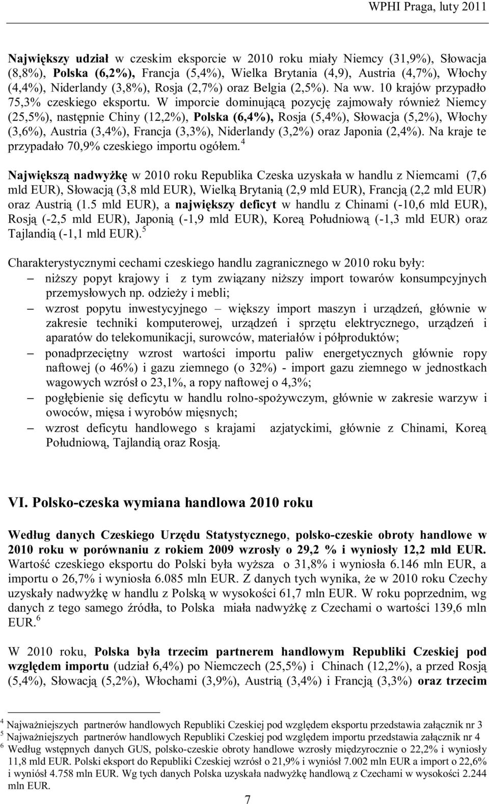 W imporcie dominującą pozycję zajmowały również Niemcy (25,5%), następnie Chiny (12,2%), Polska (6,4%), Rosja (5,4%), Słowacja (5,2%), Włochy (3,6%), Austria (3,4%), Francja (3,3%), Niderlandy (3,2%)