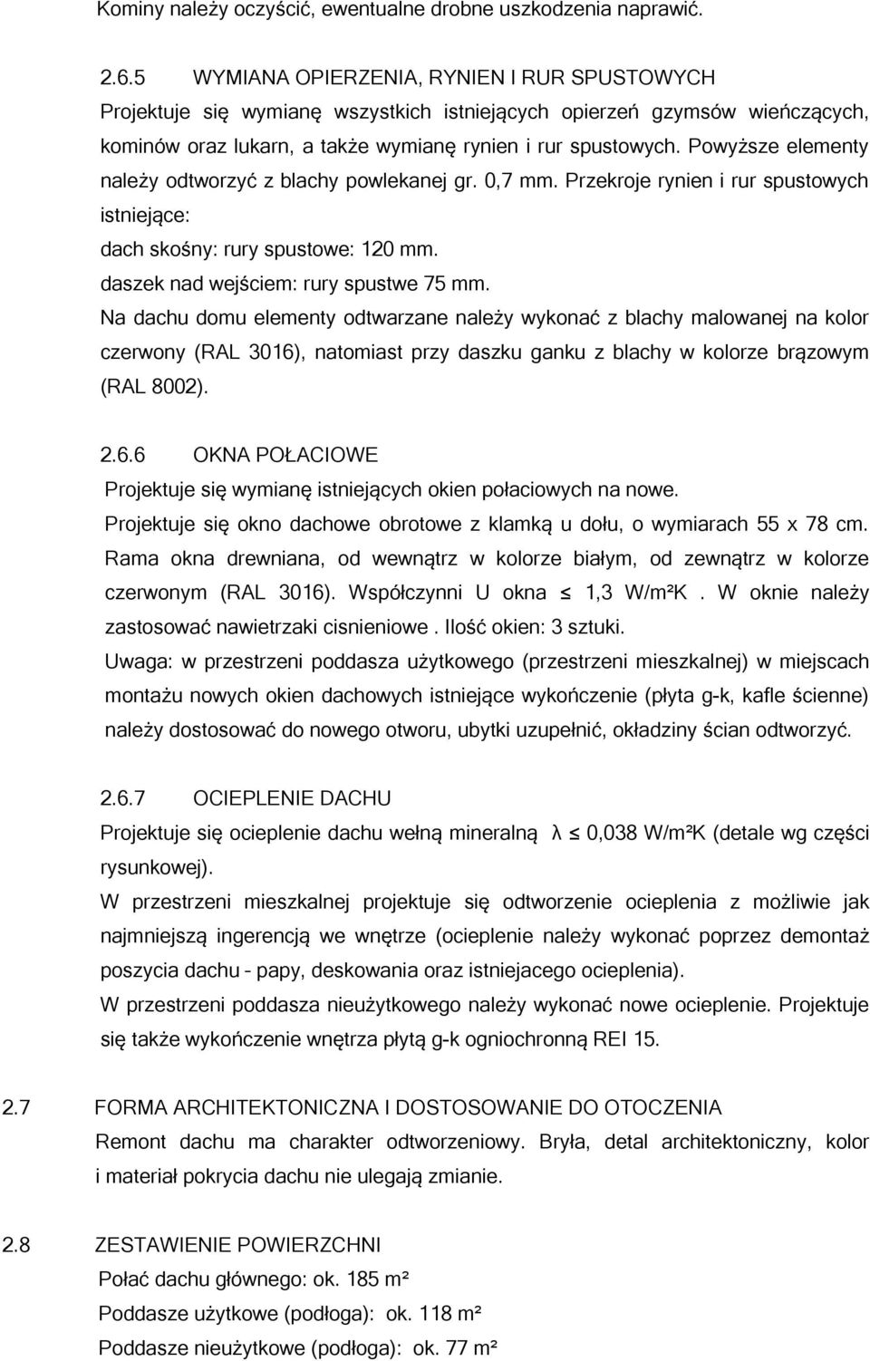 Powyższe elementy należy odtworzyć z blachy powlekanej gr. 0,7 mm. Przekroje rynien i rur spustowych istniejące: dach skośny: rury spustowe: 120 mm. daszek nad wejściem: rury spustwe 75 mm.