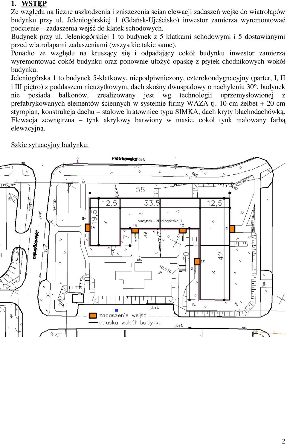 Jeleniogórskiej 1 to budynek z 5 klatkami schodowymi i 5 dostawianymi przed wiatrołapami zadaszeniami (wszystkie takie same).
