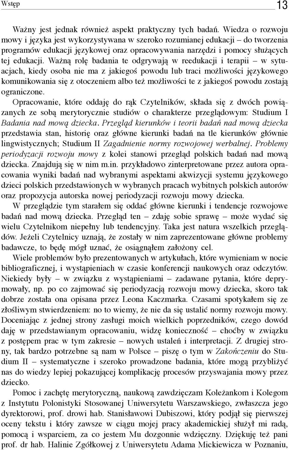 Ważną rolę badania te odgrywają w reedukacji i terapii w sytuacjach, kiedy osoba nie ma z jakiegoś powodu lub traci możliwości językowego komunikowania się z otoczeniem albo też możliwości te z