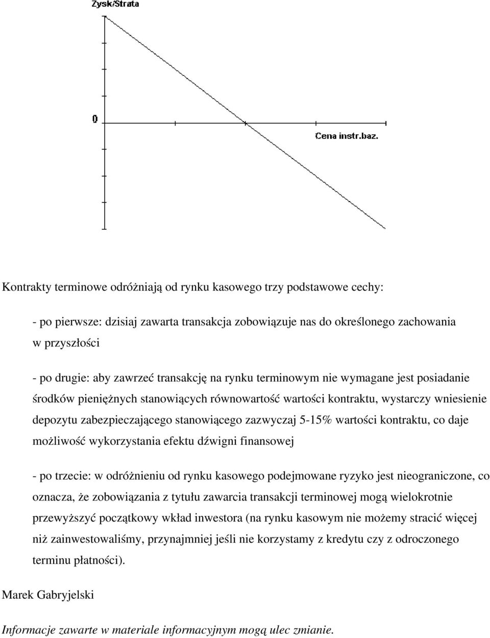 5-15% wartości kontraktu, co daje możliwość wykorzystania efektu dźwigni finansowej - po trzecie: w odróżnieniu od rynku kasowego podejmowane ryzyko jest nieograniczone, co oznacza, że zobowiązania z