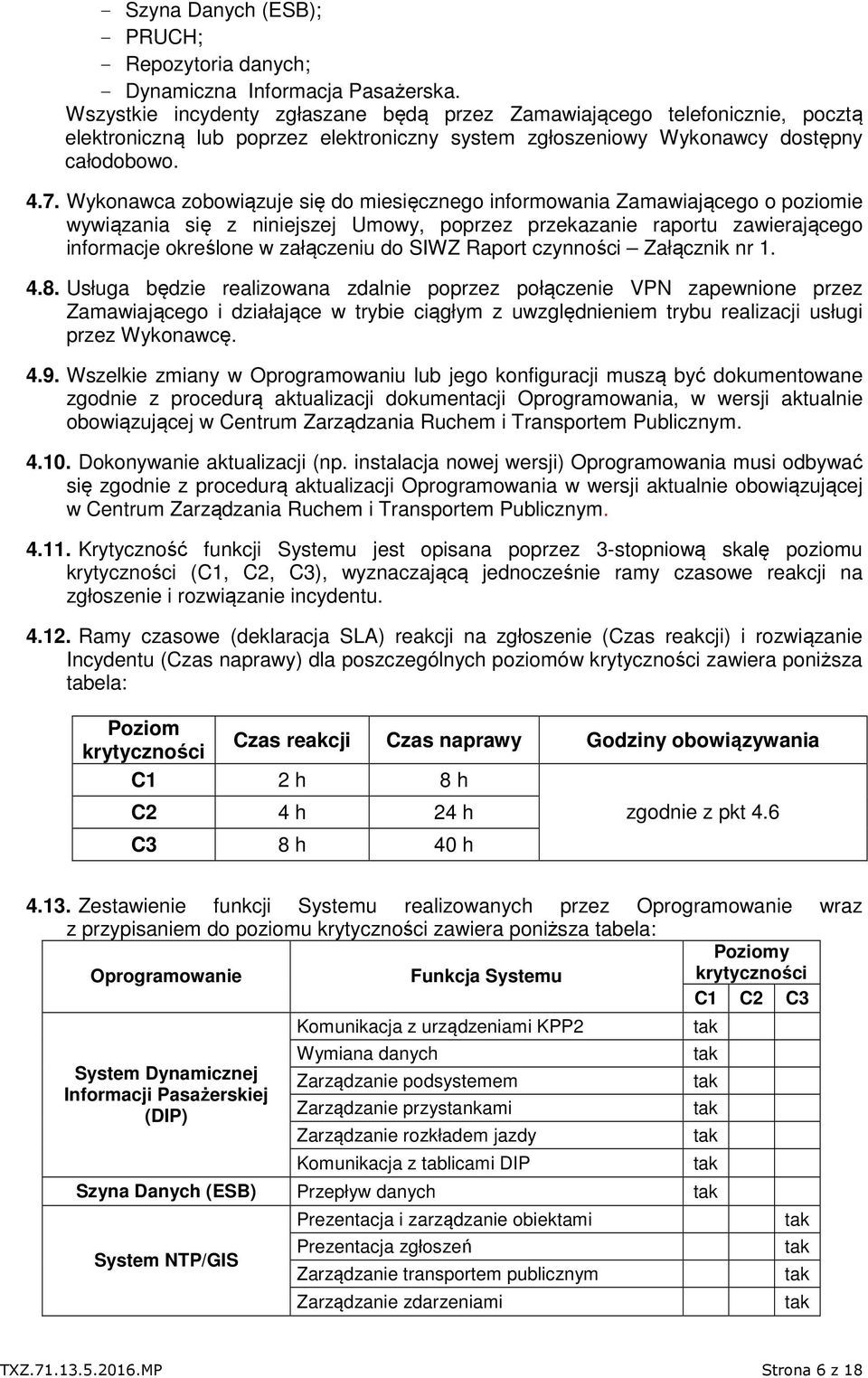 Wykonawca zobowiązuje się do miesięcznego informowania Zamawiającego o poziomie wywiązania się z niniejszej Umowy, poprzez przekazanie raportu zawierającego informacje określone w załączeniu do SIWZ
