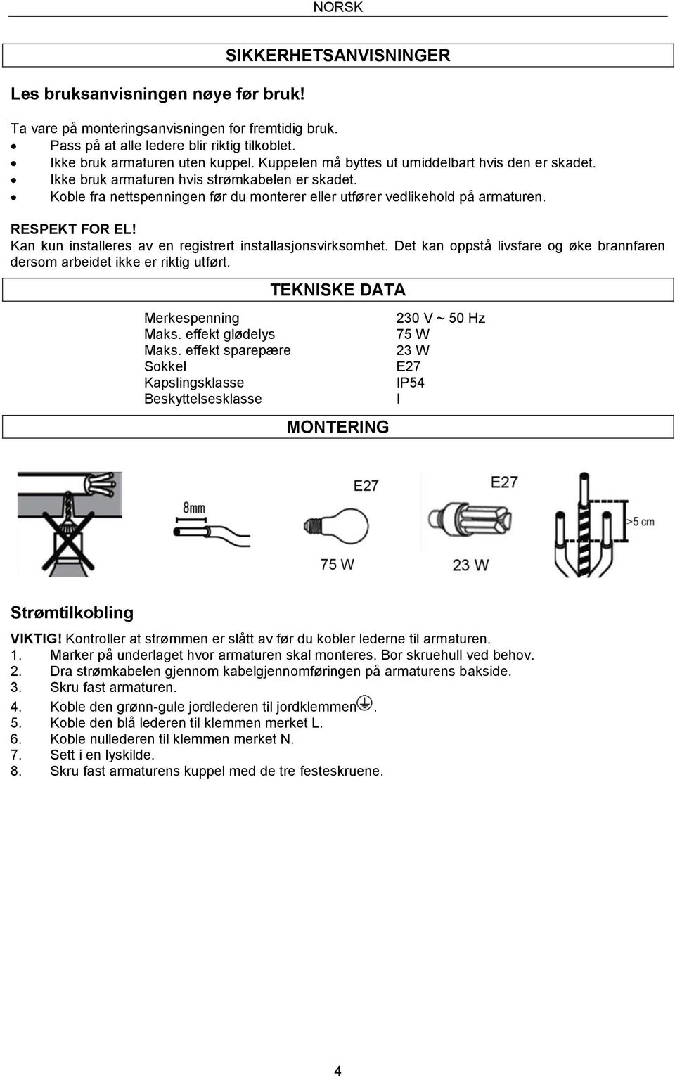 Koble fra nettspenningen før du monterer eller utfører vedlikehold på armaturen. RESPEKT FOR EL! Kan kun installeres av en registrert installasjonsvirksomhet.