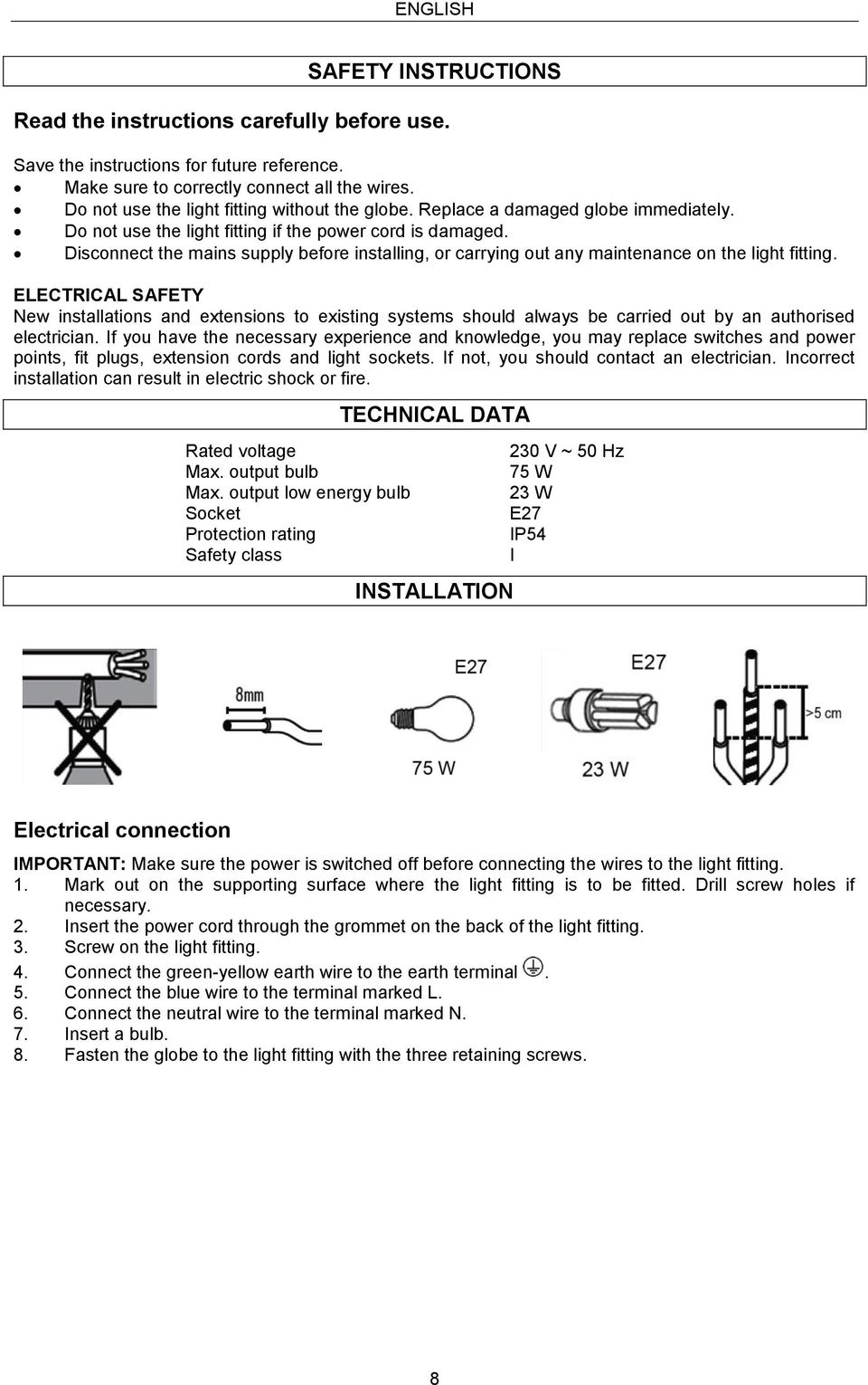 Disconnect the mains supply before installing, or carrying out any maintenance on the light fitting.