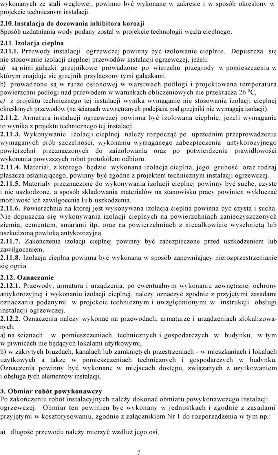 Dopuszcza się nie stosowanie izolacji cieplnej przewodów instalacji ogrzewczej, jeżeli: a) są nimi gałązki grzejnikowe prowadzone po wierzchu przegrody w pomieszczeniu w którym znajduje się grzejnik