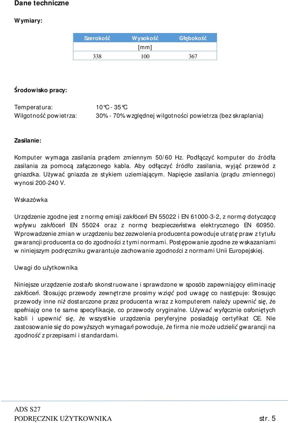 Używać gniazda ze stykiem uziemiającym. Napięcie zasilania (prądu zmiennego) wynosi 200-240 V.