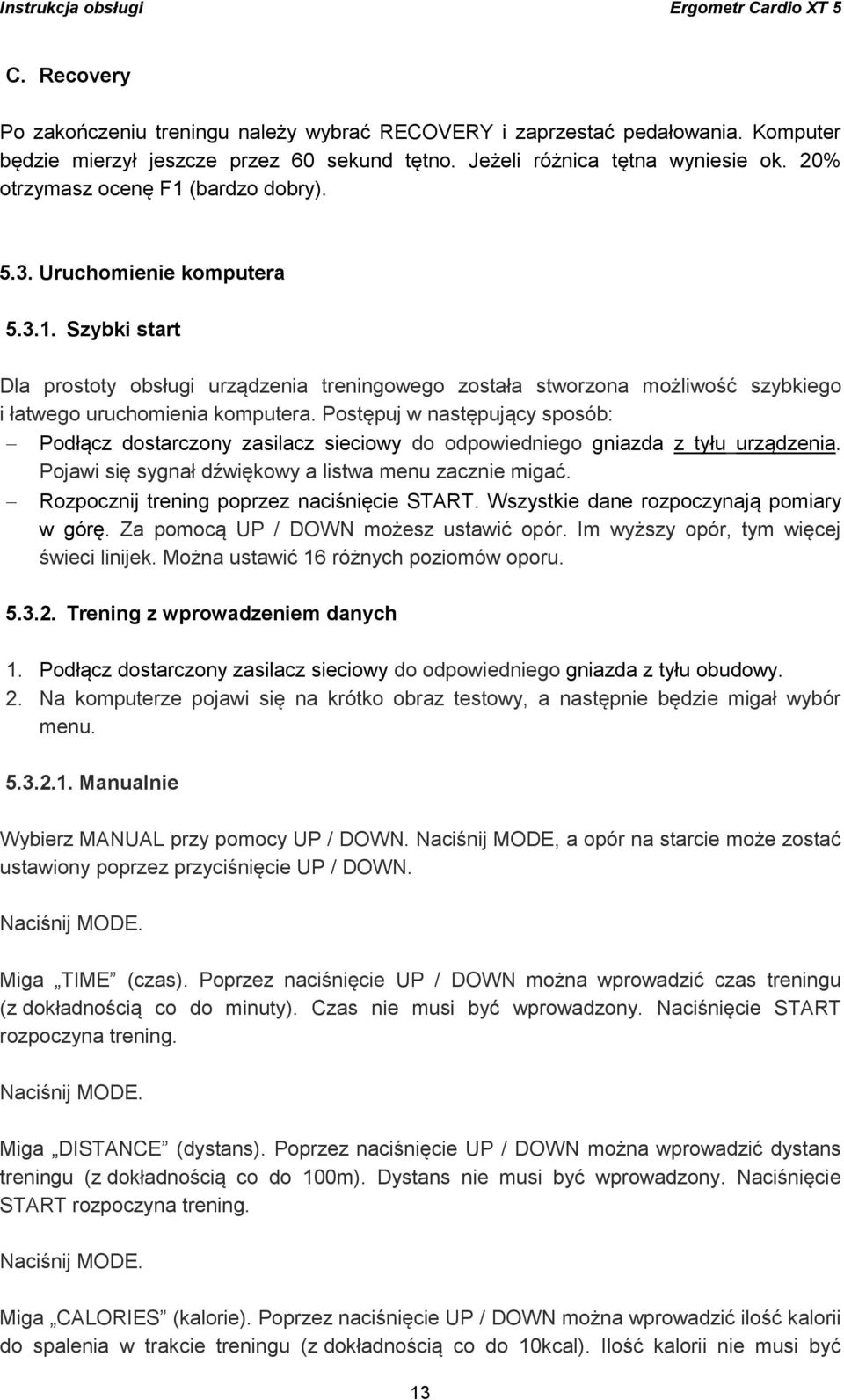 Postępuj w następujący sposób: Podłącz dostarczony zasilacz sieciowy do odpowiedniego gniazda z tyłu urządzenia. Pojawi się sygnał dźwiękowy a listwa menu zacznie migać.