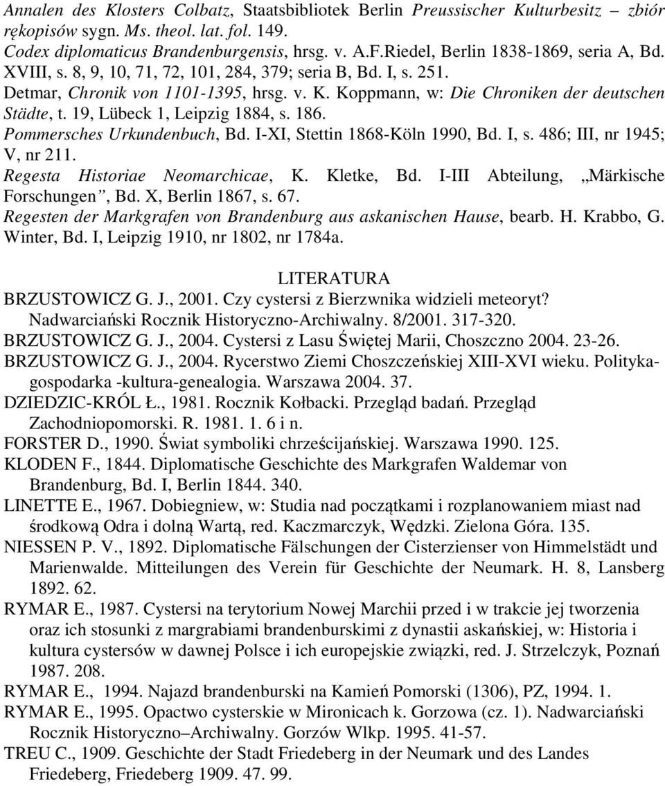 19, Lübeck 1, Leipzig 1884, s. 186. Pommersches Urkundenbuch, Bd. I-XI, Stettin 1868-Köln 1990, Bd. I, s. 486; III, nr 1945; V, nr 211. Regesta Historiae Neomarchicae, K. Kletke, Bd.