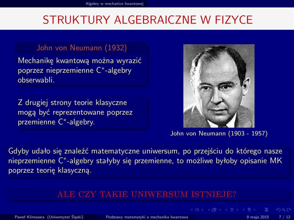 John von Neumann (1903-1957) Gdyby udało się znaleźć matematyczne uniwersum, po przejściu do którego nasze nieprzemienne C -algebry stałyby się