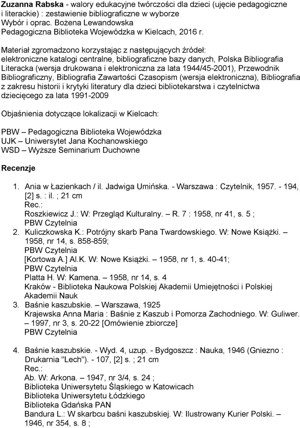 Materiał zgromadzono korzystając z następujących źródeł: elektroniczne katalogi centralne, bibliograficzne bazy danych, Polska Bibliografia Literacka (wersja drukowana i elektroniczna za lata