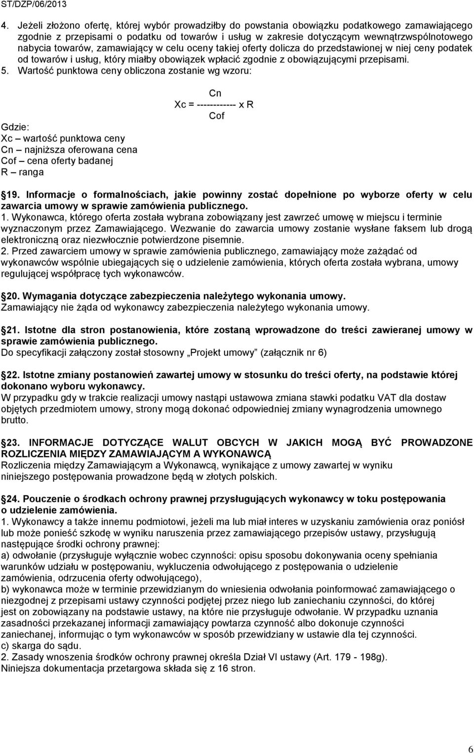 Wartość punktowa ceny obliczona zostanie wg wzoru: Gdzie: Xc wartość punktowa ceny Cn najniższa oferowana cena Cof cena oferty badanej R ranga Cn Xc = ------------ x R Cof 19.