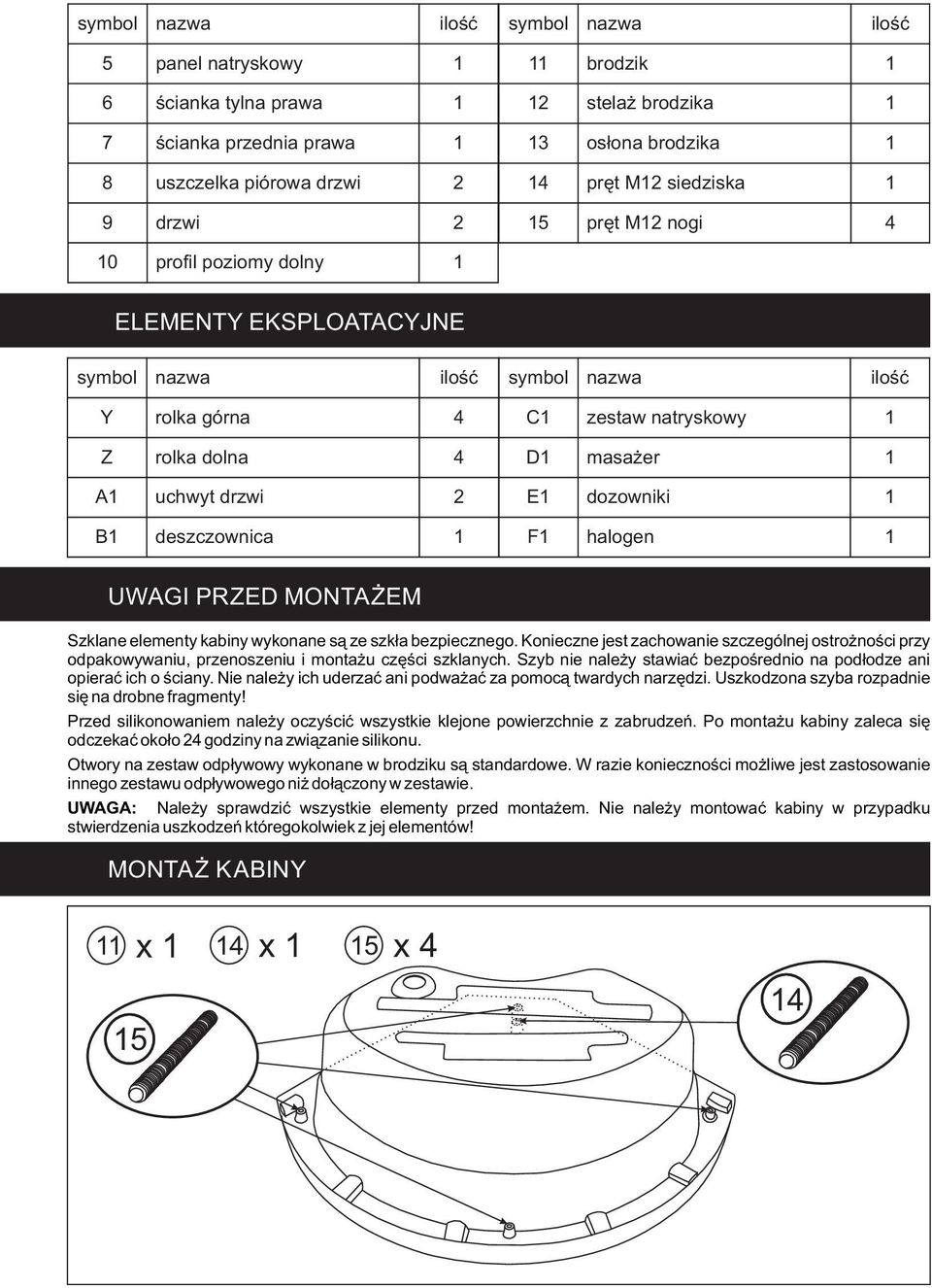 nazwa ilość C1 zestaw natryskowy 1 D1 masażer 1 E1 dozowniki 1 F1 halogen 1 UWAGI PRZED MONTAŻEM Szklane elementy kabiny wykonane są ze szkła bezpiecznego.