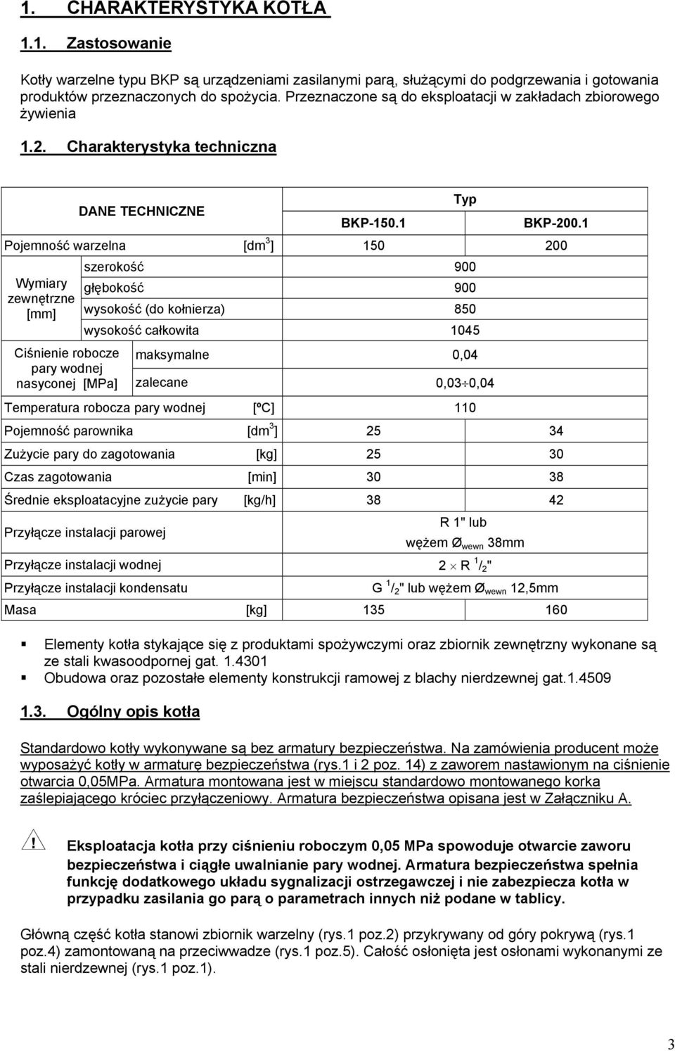 1 Pojemność warzelna [dm 3 ] 150 200 Wymiary zewnętrzne [mm] szerokość 900 głębokość 900 wysokość (do kołnierza) 850 wysokość całkowita 1045 Ciśnienie robocze maksymalne 0,04 pary wodnej nasyconej